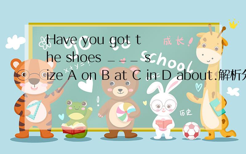 Have you got the shoes ___ size A on B at C in D about.解析分析,