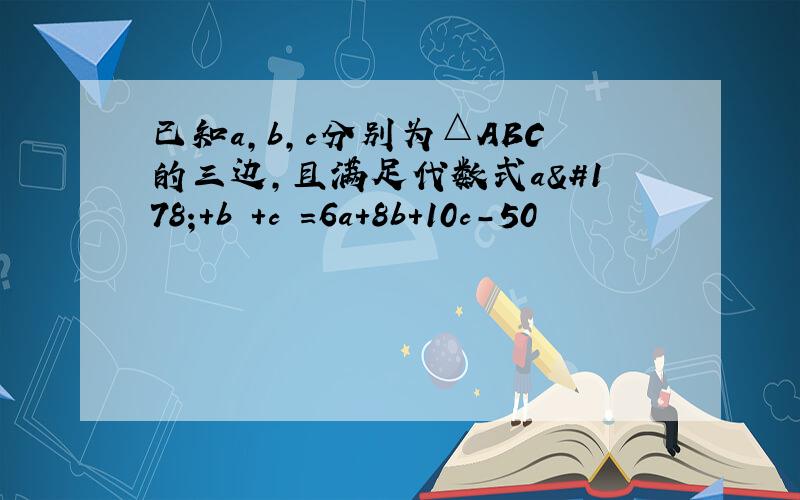 已知a,b,c分别为△ABC的三边,且满足代数式a²+b²+c²=6a+8b+10c-50