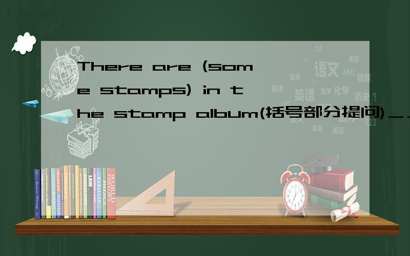 There are (some stamps) in the stamp album(括号部分提问)＿＿＿ ＿＿＿in