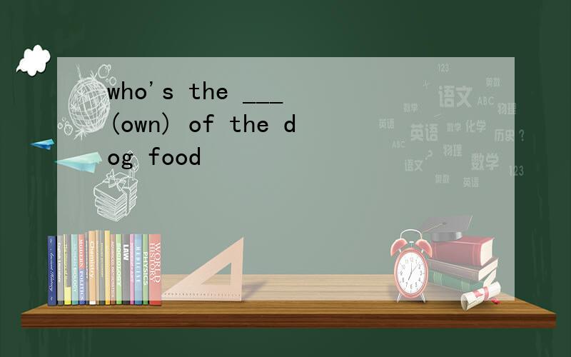who's the ___ (own) of the dog food
