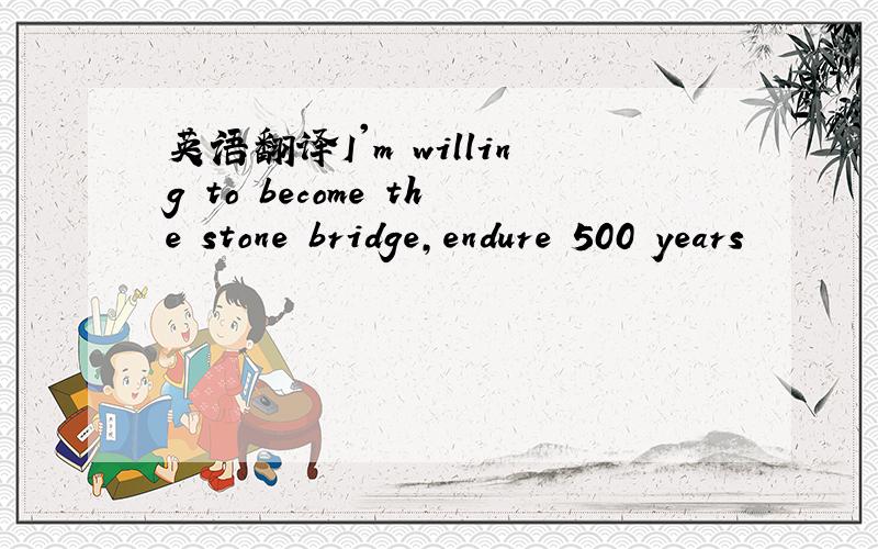英语翻译I'm willing to become the stone bridge,endure 500 years