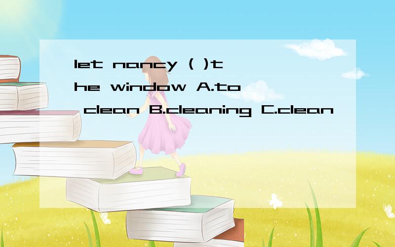 let nancy ( )the window A.to clean B.cleaning C.clean