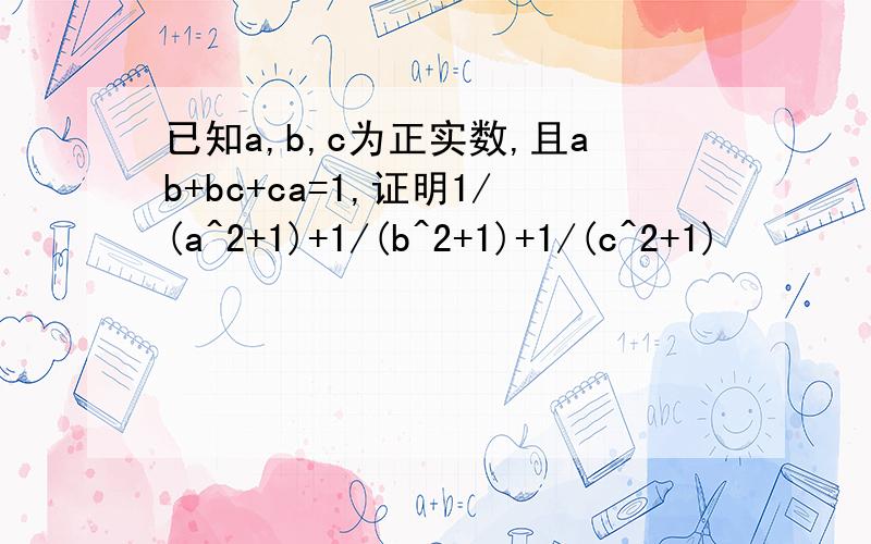 已知a,b,c为正实数,且ab+bc+ca=1,证明1/(a^2+1)+1/(b^2+1)+1/(c^2+1)