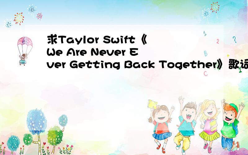 求Taylor Swift《We Are Never Ever Getting Back Together》歌词翻译