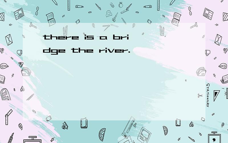 there is a bridge the river.