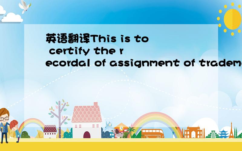 英语翻译This is to certify the recordal of assignment of tradema