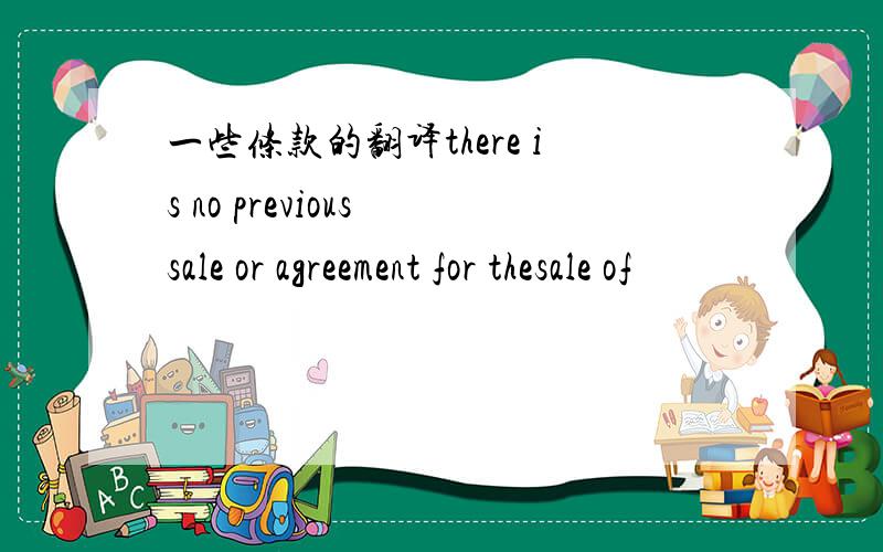 一些条款的翻译there is no previous sale or agreement for thesale of
