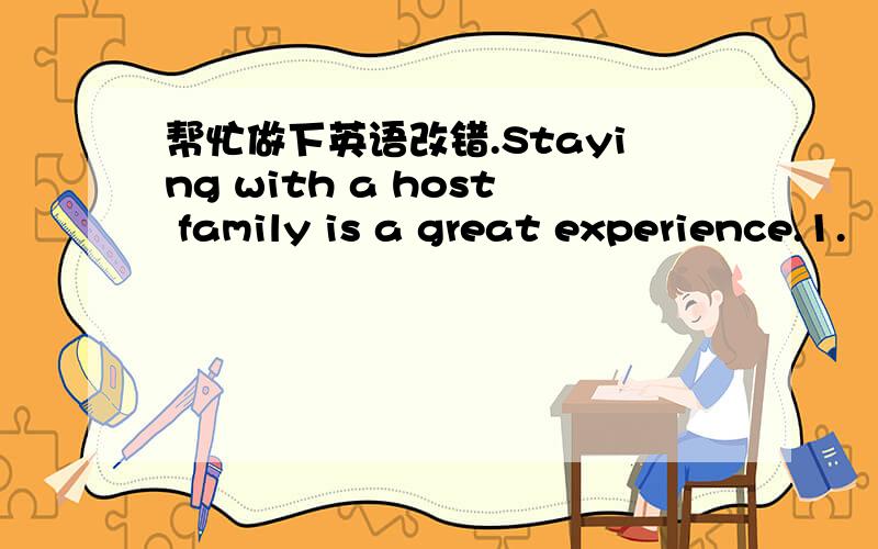帮忙做下英语改错.Staying with a host family is a great experience.1.