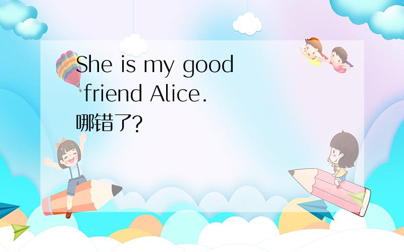 She is my good friend Alice.哪错了?