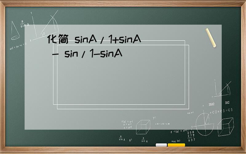化简 sinA/1+sinA - sin/1-sinA