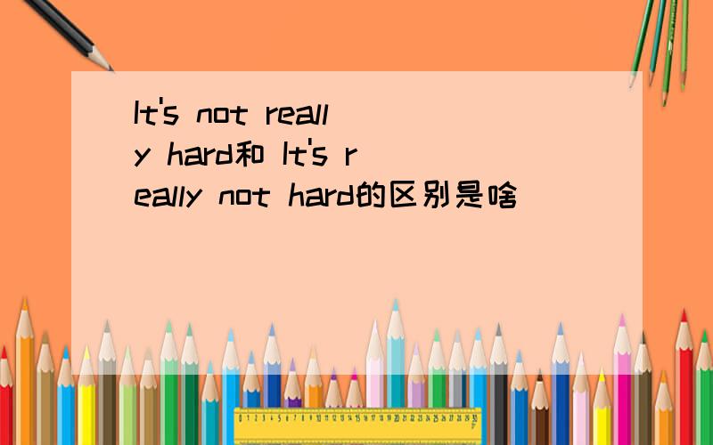 It's not really hard和 It's really not hard的区别是啥