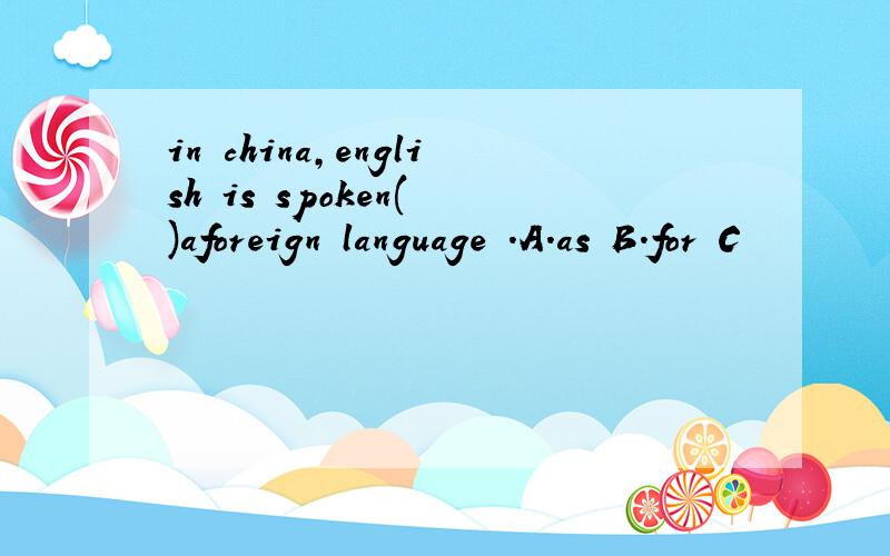 in china,english is spoken( )aforeign language .A.as B.for C