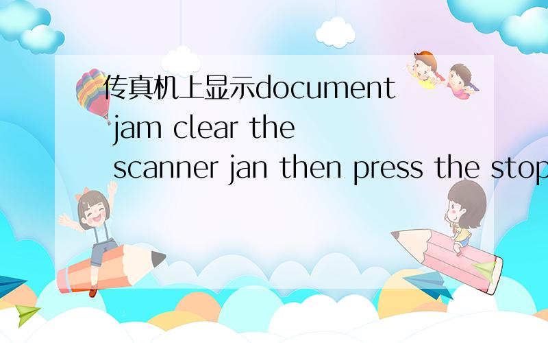 传真机上显示document jam clear the scanner jan then press the stop