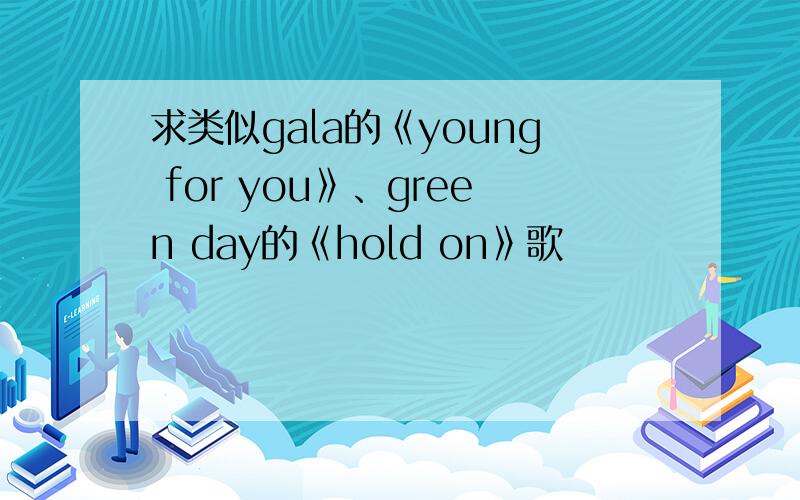 求类似gala的《young for you》、green day的《hold on》歌
