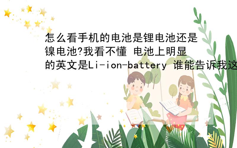 怎么看手机的电池是锂电池还是镍电池?我看不懂 电池上明显的英文是Li-ion-battery 谁能告诉我这是什么