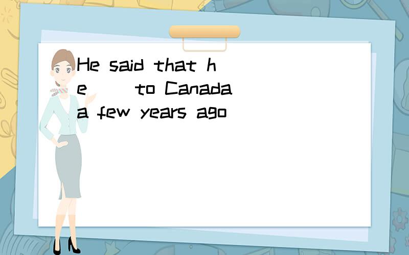 He said that he() to Canada a few years ago