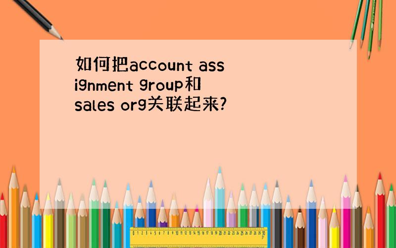 如何把account assignment group和sales org关联起来?