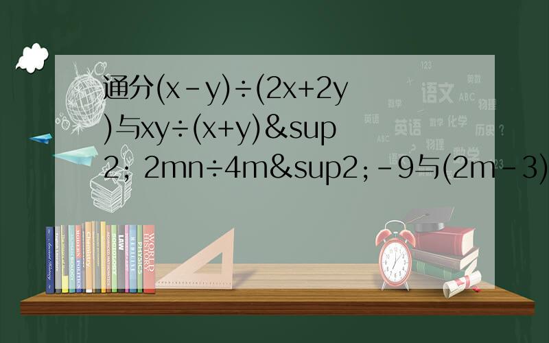 通分(x-y)÷(2x+2y)与xy÷(x+y)² 2mn÷4m²-9与(2m-3)(2m+3)