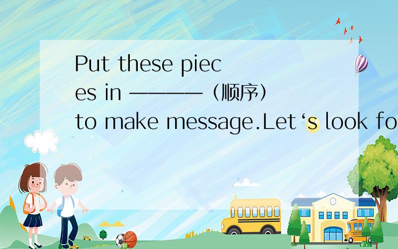 Put these pieces in ————（顺序）to make message.Let‘s look for o