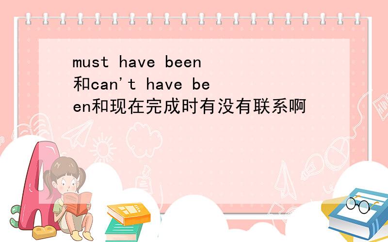 must have been和can't have been和现在完成时有没有联系啊