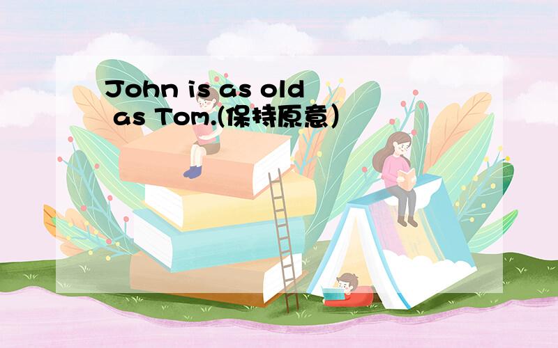 John is as old as Tom.(保持原意）