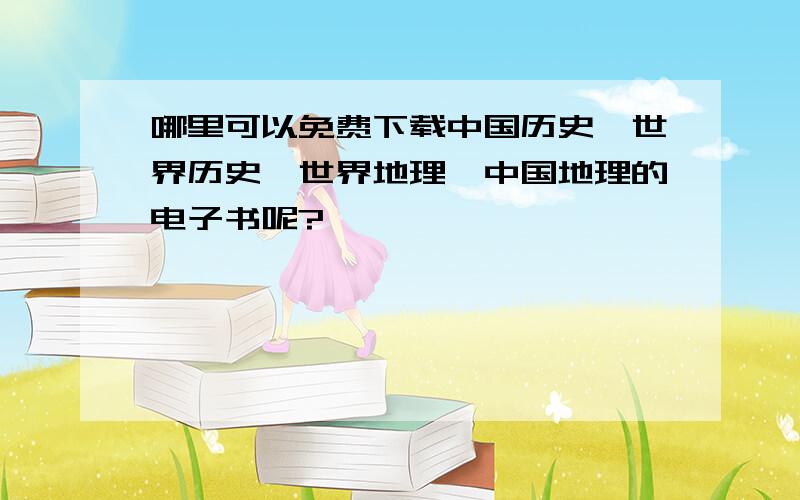 哪里可以免费下载中国历史、世界历史、世界地理、中国地理的电子书呢?