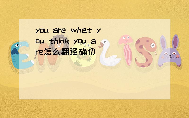 you are what you think you are怎么翻译确切