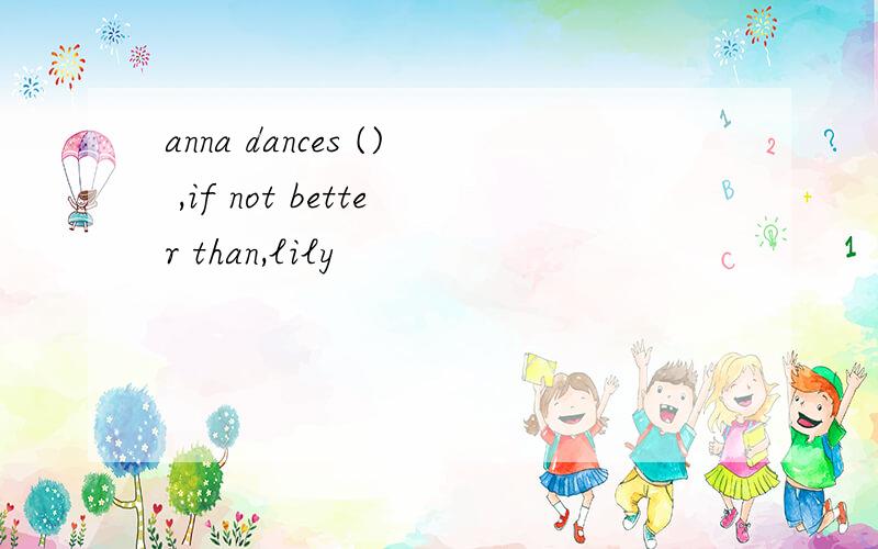 anna dances () ,if not better than,lily