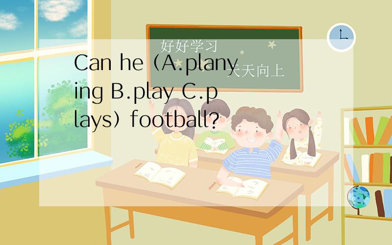Can he（A.planying B.play C.plays）football?