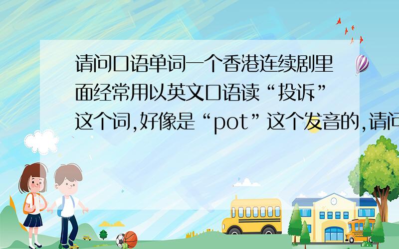 请问口语单词一个香港连续剧里面经常用以英文口语读“投诉”这个词,好像是“pot”这个发音的,请问一下这个单词是什么?