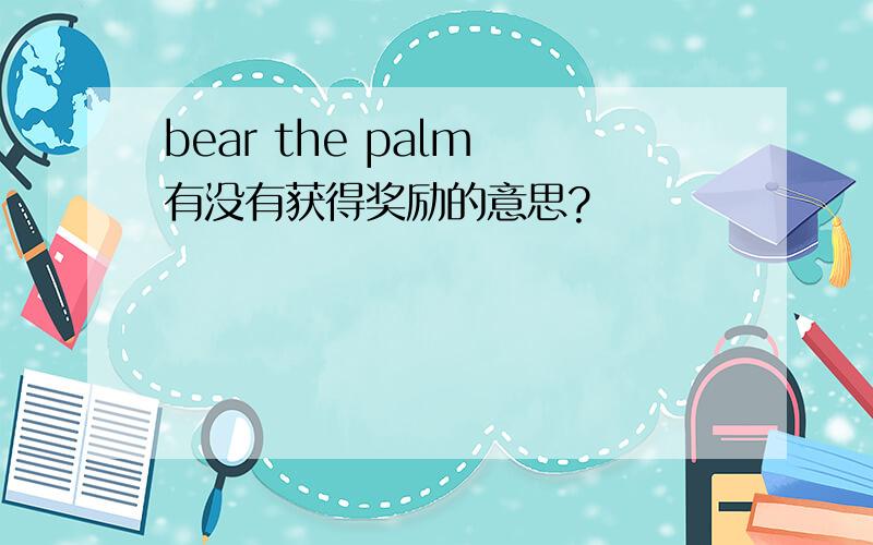 bear the palm 有没有获得奖励的意思?