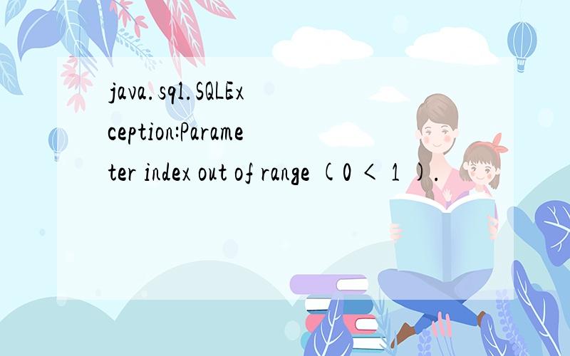 java.sql.SQLException:Parameter index out of range (0 < 1 ).