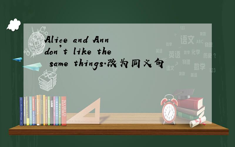 Alice and Ann don't like the same things.改为同义句