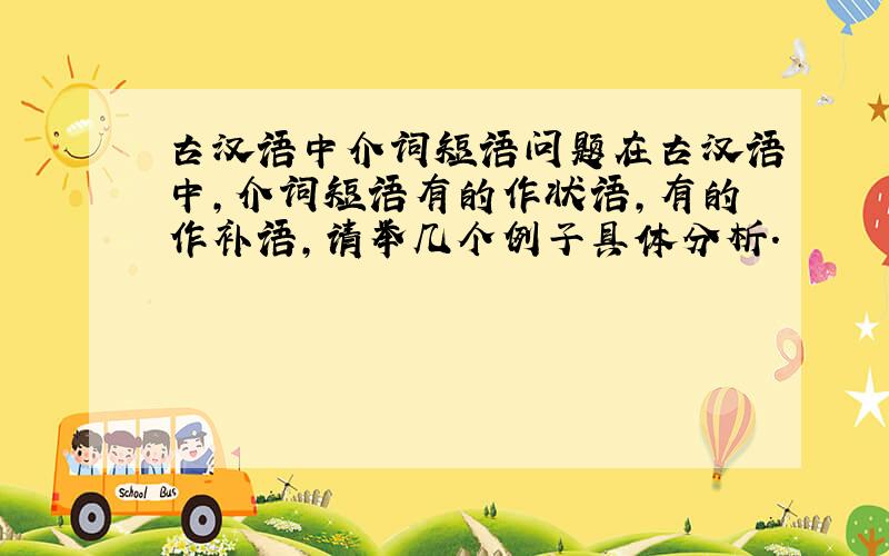 古汉语中介词短语问题在古汉语中,介词短语有的作状语,有的作补语,请举几个例子具体分析.