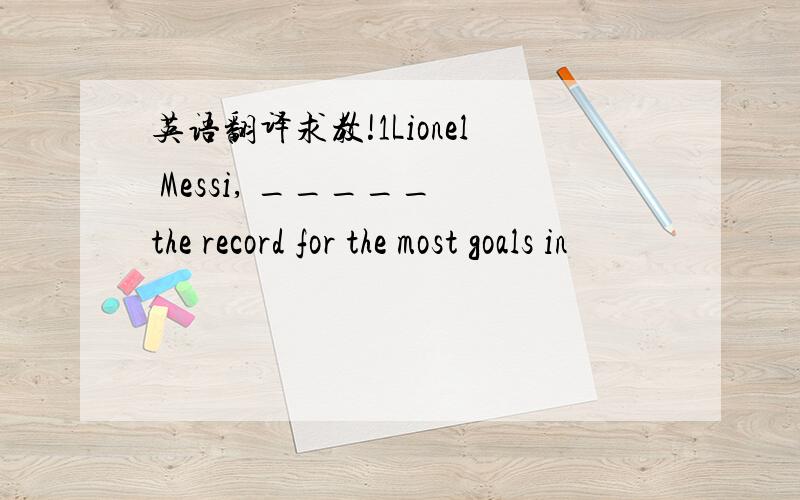 英语翻译求教!1Lionel Messi, _____ the record for the most goals in