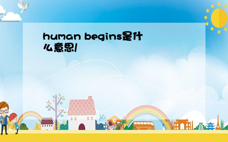 human begins是什么意思/