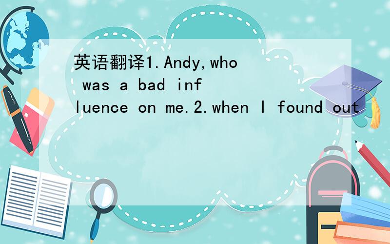英语翻译1.Andy,who was a bad influence on me.2.when I found out
