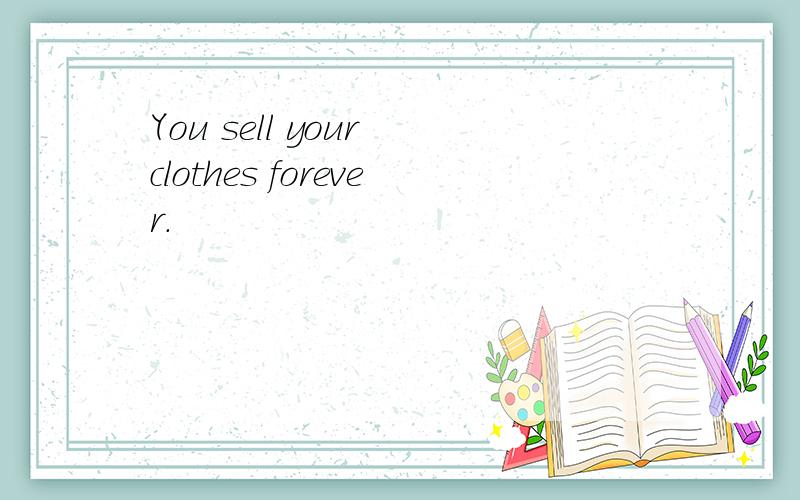 You sell your clothes forever.