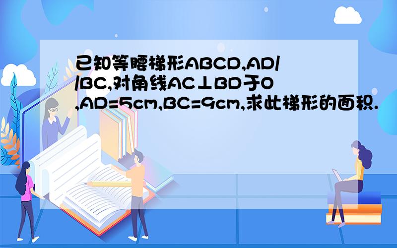 已知等腰梯形ABCD,AD//BC,对角线AC⊥BD于O,AD=5cm,BC=9cm,求此梯形的面积.