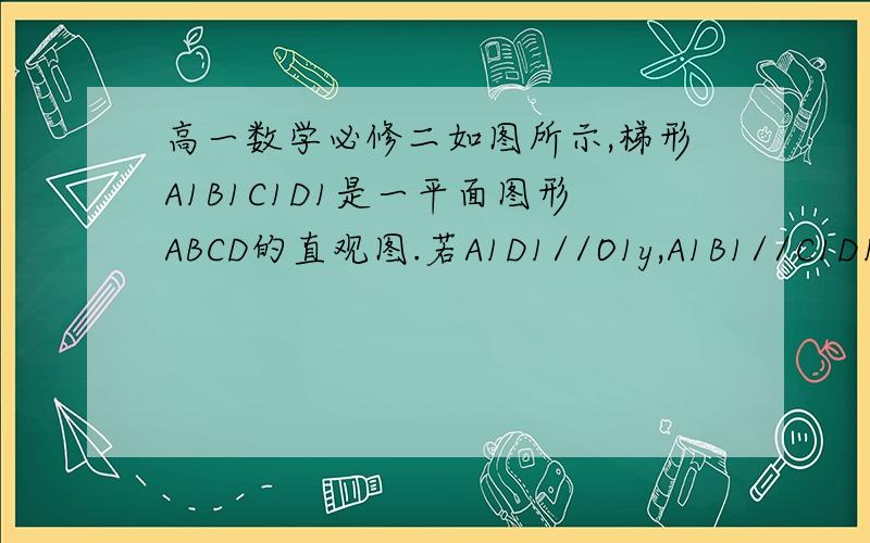 高一数学必修二如图所示,梯形A1B1C1D1是一平面图形ABCD的直观图.若A1D1//O1y,A1B1//C1D1