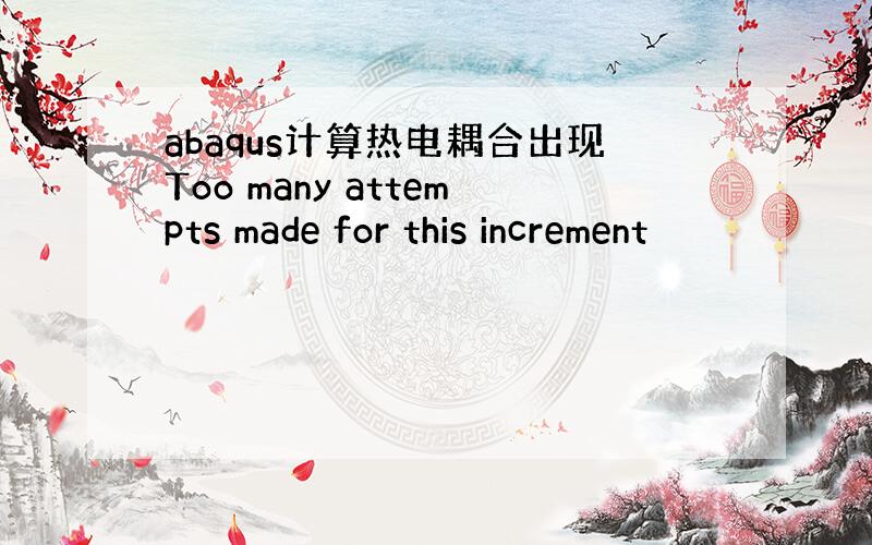 abaqus计算热电耦合出现Too many attempts made for this increment