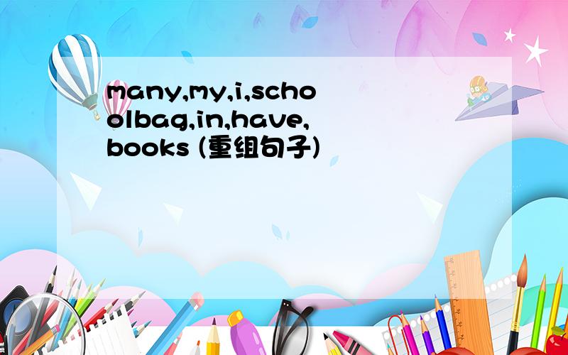 many,my,i,schoolbag,in,have,books (重组句子)