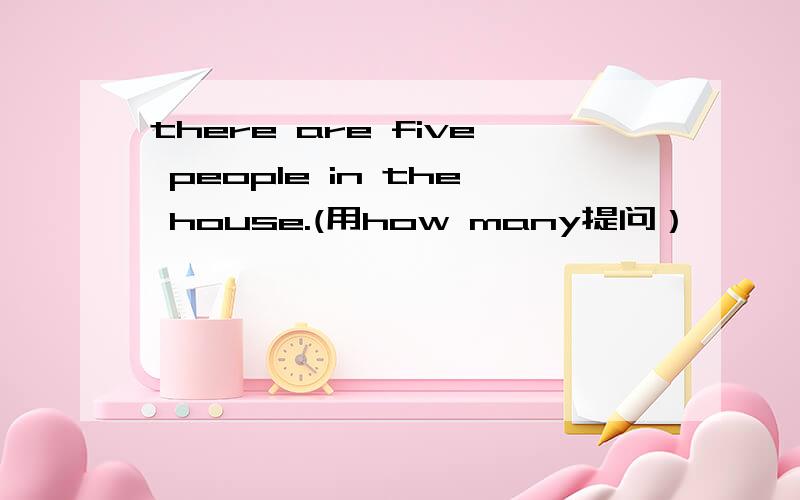 there are five people in the house.(用how many提问）