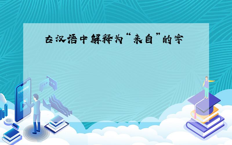 古汉语中解释为“来自”的字