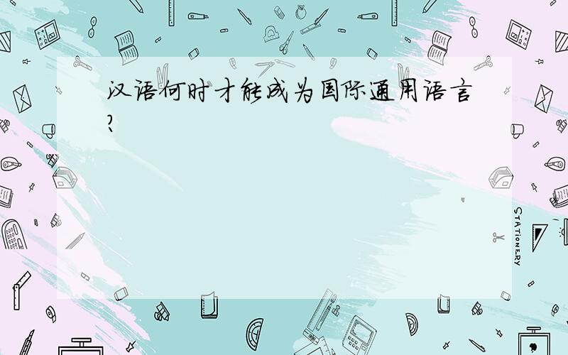 汉语何时才能成为国际通用语言?