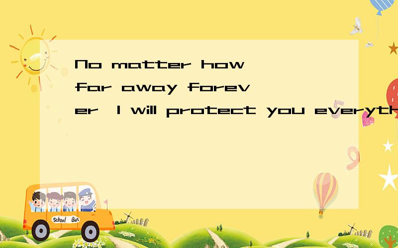 No matter how far away forever,I will protect you everything