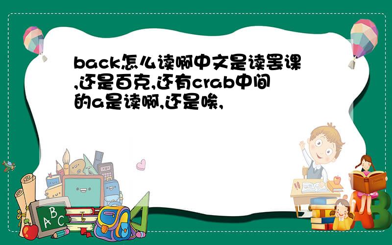back怎么读啊中文是读罢课,还是百克,还有crab中间的a是读啊,还是唉,