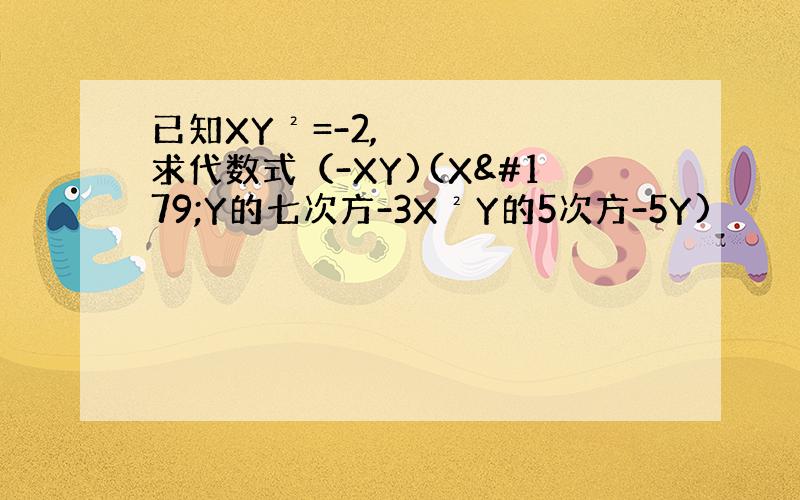 已知XY²=-2,求代数式（-XY)(X³Y的七次方-3X²Y的5次方-5Y)