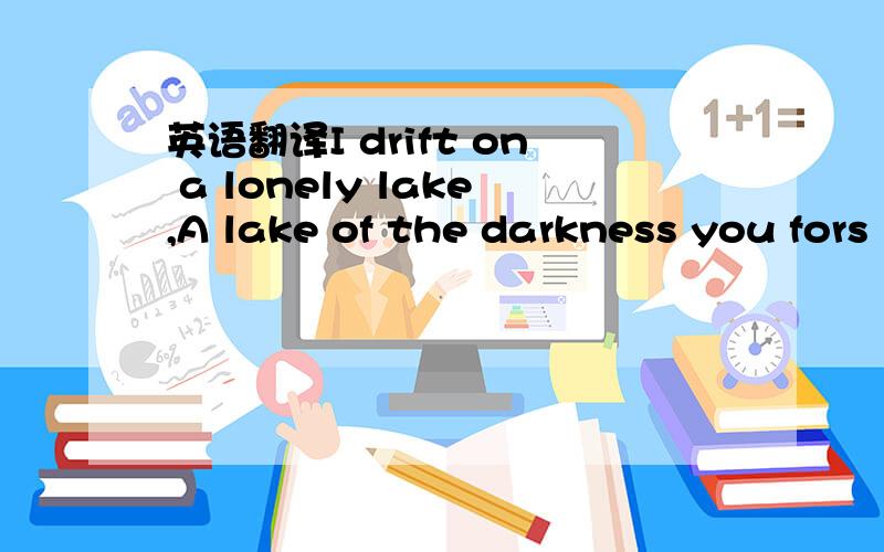 英语翻译I drift on a lonely lake,A lake of the darkness you fors