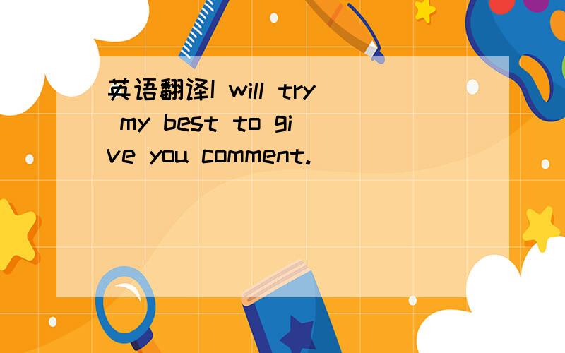 英语翻译I will try my best to give you comment.